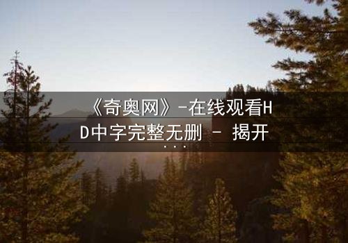 《奇奥网》-在线观看HD中字完整无删 - 揭开虚拟世界的致命诱惑