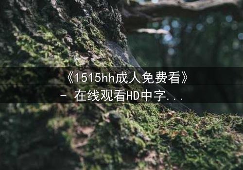 《1515hh成人免费看》- 在线观看HD中字 - 一场欲望与救赎的致命游戏