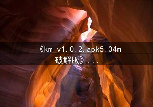 《km_v1.0.2.apk5.04m破解版》-HD中字免费 - 第7集完整无删