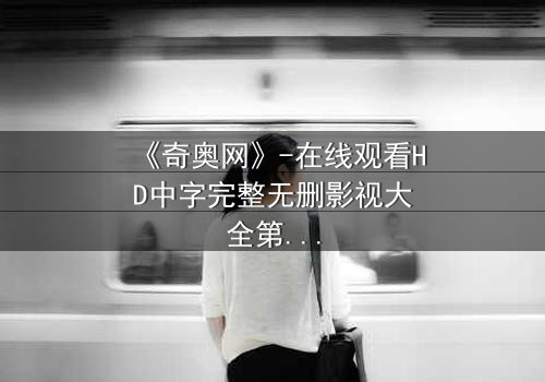 《奇奥网》-在线观看HD中字完整无删影视大全第3集 - 揭开隐藏的真相,你敢直面吗?