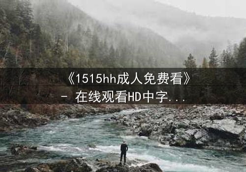 《1515hh成人免费看》- 在线观看HD中字 - 揭开禁忌之恋的隐秘真相