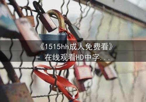 《1515hh成人免费看》- 在线观看HD中字完整无删 - 揭开禁忌之恋的致命诱惑