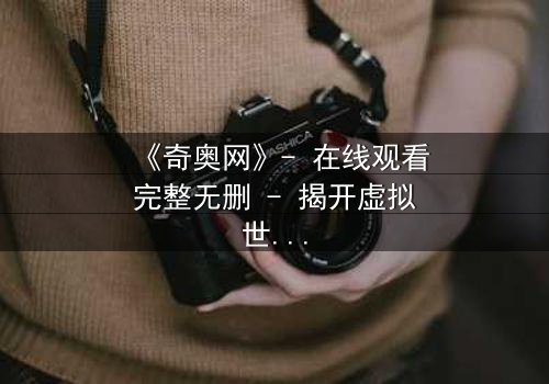 《奇奥网》- 在线观看完整无删 - 揭开虚拟世界的致命诱惑