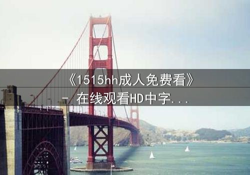 《1515hh成人免费看》- 在线观看HD中字完整无删 - 揭开禁忌之夜的秘密