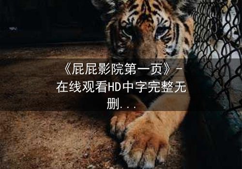《屁屁影院第一页》- 在线观看HD中字完整无删 - 当屏幕亮起,你的命运已被改写