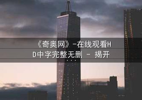《奇奥网》-在线观看HD中字完整无删 - 揭开虚拟世界的致命诱惑