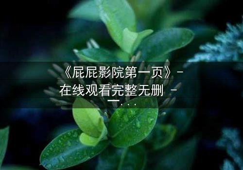 《屁屁影院第一页》- 在线观看完整无删 - 一个让你心跳加速的秘密入口