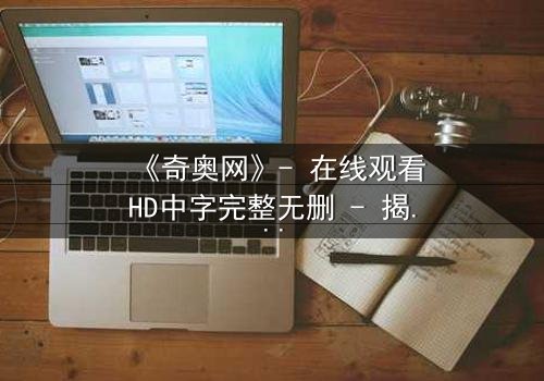 《奇奥网》- 在线观看HD中字完整无删 - 揭开数字迷宫的致命诱惑