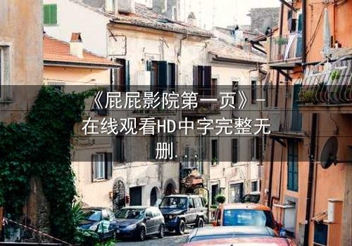 《屁屁影院第一页》- 在线观看HD中字完整无删 - 揭开隐藏的真相,你敢点开吗?