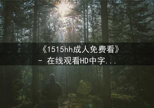 《1515hh成人免费看》- 在线观看HD中字 - 揭开禁忌之恋的隐秘真相