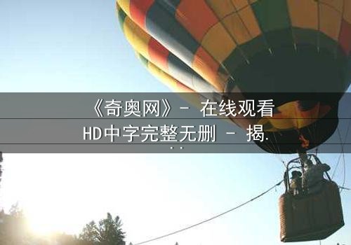 《奇奥网》- 在线观看HD中字完整无删 - 揭开虚拟世界的致命陷阱