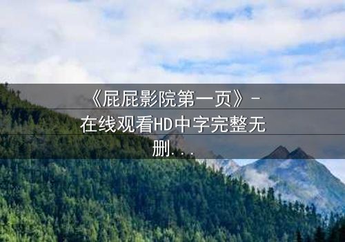 《屁屁影院第一页》- 在线观看HD中字完整无删 - 揭开隐藏的致命真相