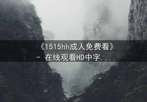 《1515hh成人免费看》- 在线观看HD中字 - 揭开禁忌之恋的隐秘真相