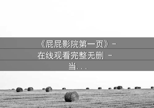 《屁屁影院第一页》- 在线观看完整无删 - 当屏幕亮起，你的秘密将被揭穿