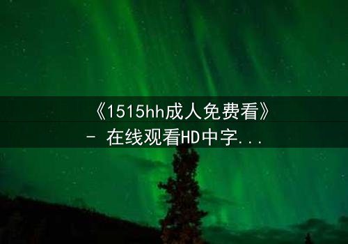 《1515hh成人免费看》- 在线观看HD中字 - 揭开禁忌之夜的秘密