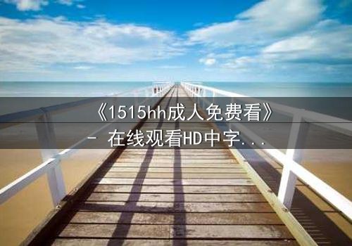 《1515hh成人免费看》- 在线观看HD中字 - 揭开禁忌之恋的隐秘面纱