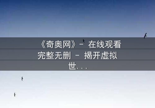 《奇奥网》- 在线观看完整无删 - 揭开虚拟世界的致命诱惑