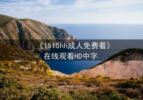 《1515hh成人免费看》- 在线观看HD中字完整无删 - 揭开禁忌之恋的致命诱惑