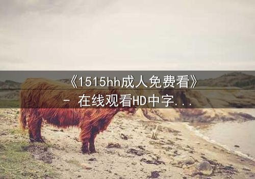 《1515hh成人免费看》- 在线观看HD中字 - 揭开禁忌之恋的隐秘面纱