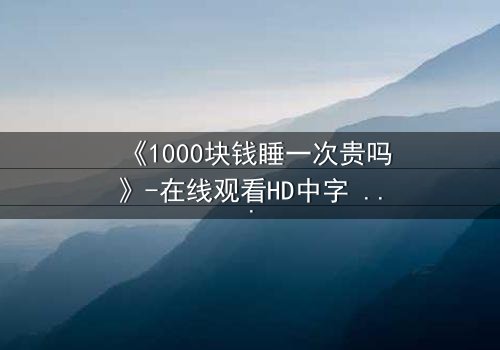 《1000块钱睡一次贵吗》-在线观看HD中字 - 免费1080P超清第3集