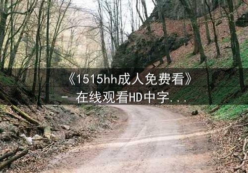 《1515hh成人免费看》- 在线观看HD中字完整无删 - 揭开禁忌之恋的致命诱惑