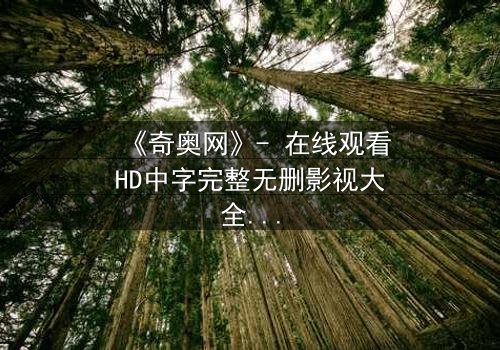 《奇奥网》- 在线观看HD中字完整无删影视大全第3集 - 揭开隐藏的真相,你敢直面吗?