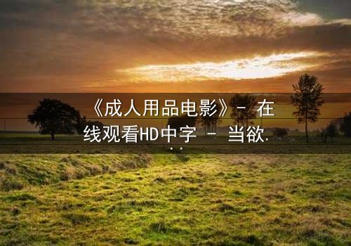 《成人用品电影》- 在线观看HD中字 - 当欲望与道德在午夜交织