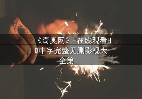 《奇奥网》-在线观看HD中字完整无删影视大全第3集 - 揭秘虚拟世界的致命陷阱