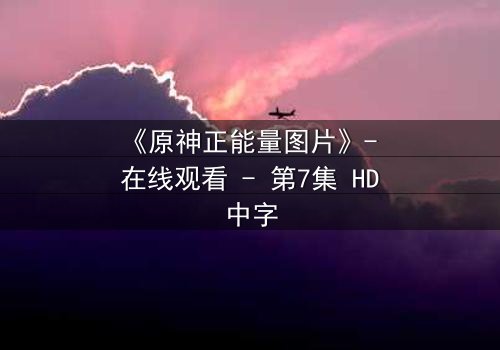 《原神正能量图片》- 在线观看 - 第7集 HD中字