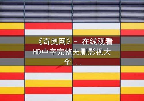 《奇奥网》- 在线观看HD中字完整无删影视大全第3集 - 揭开虚拟世界的致命秘密