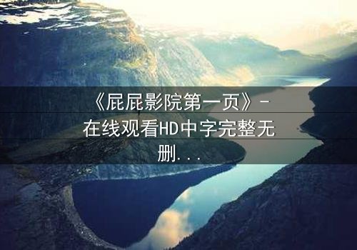《屁屁影院第一页》- 在线观看HD中字完整无删 - 当屏幕亮起,你的心跳加速了吗?