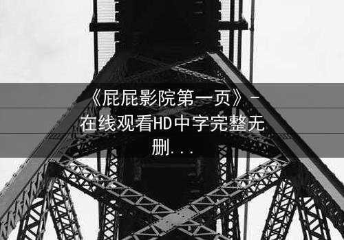 《屁屁影院第一页》- 在线观看HD中字完整无删 - 当屏幕亮起,真相与欲望交织的漩涡将吞噬一切