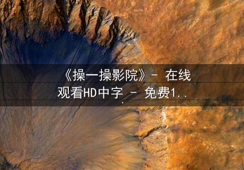 《操一操影院》- 在线观看HD中字 - 免费1080P超清完整无删