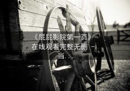 《屁屁影院第一页》- 在线观看完整无删 - 当屏幕亮起,秘密开始呼吸