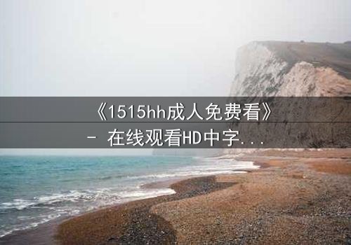 《1515hh成人免费看》- 在线观看HD中字 - 揭开禁忌之恋的隐秘真相