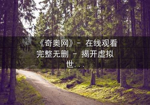 《奇奥网》- 在线观看完整无删 - 揭开虚拟世界的致命诱惑