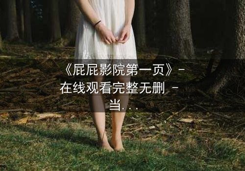 《屁屁影院第一页》- 在线观看完整无删 - 当秘密屏幕亮起,谁在背后操控你的命运?