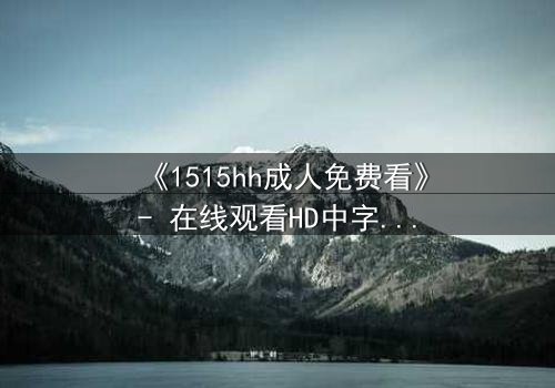 《1515hh成人免费看》- 在线观看HD中字 - 揭开禁忌之夜的秘密