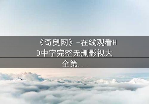 《奇奥网》-在线观看HD中字完整无删影视大全第3集 - 揭开隐藏的真相,你敢点开吗?