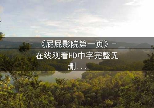 《屁屁影院第一页》- 在线观看HD中字完整无删 - 当秘密屏幕揭开人性深渊