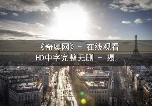 《奇奥网》- 在线观看HD中字完整无删 - 揭开虚拟世界的致命陷阱