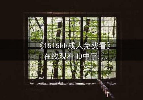 《1515hh成人免费看》- 在线观看HD中字 - 揭开禁忌之夜的秘密