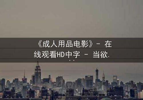 《成人用品电影》- 在线观看HD中字 - 当欲望与道德在午夜交锋