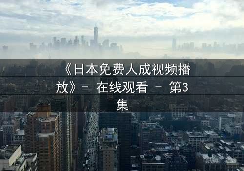 《日本免费人成视频播放》- 在线观看 - 第3集