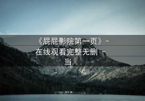 《屁屁影院第一页》- 在线观看完整无删 - 当虚拟屏幕吞噬现实人生