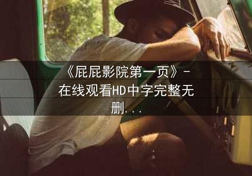 《屁屁影院第一页》- 在线观看HD中字完整无删 - 揭开隐藏的真相,你敢点开吗?