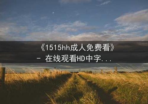 《1515hh成人免费看》- 在线观看HD中字 - 揭开禁忌之夜的秘密