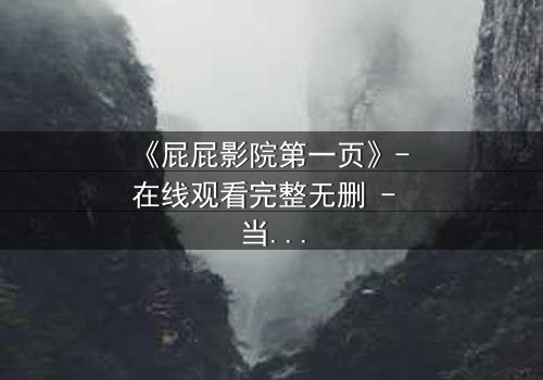 《屁屁影院第一页》- 在线观看完整无删 - 当屏幕亮起,你的命运已被改写