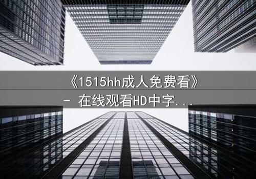 《1515hh成人免费看》- 在线观看HD中字 - 一场欲望与救赎的致命游戏
