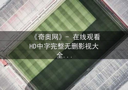 《奇奥网》- 在线观看HD中字完整无删影视大全 - 第3集 - 揭开隐藏的真相,你敢直面吗?